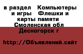  в раздел : Компьютеры и игры » Флешки и карты памяти . Смоленская обл.,Десногорск г.